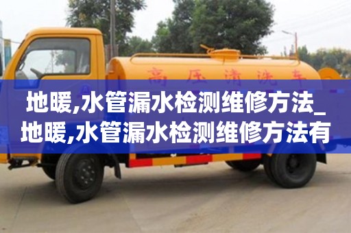 唐山地暖,水管漏水检测维修方法_地暖,水管漏水检测维修方法有哪些
