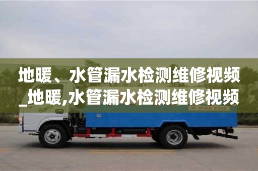 地暖、水管漏水检测维修视频_地暖,水管漏水检测维修视频讲解