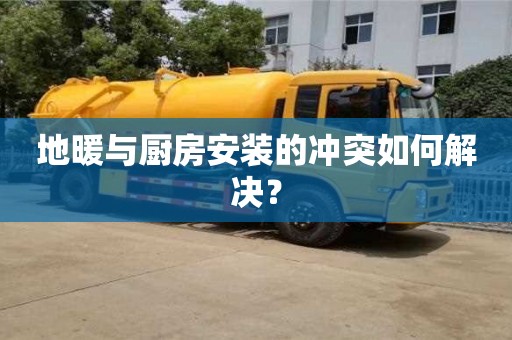 唐山地暖与厨房安装的冲突如何解决？
