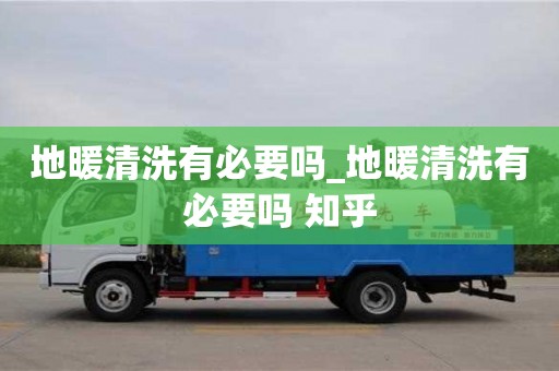 北京地暖清洗有必要吗_地暖清洗有必要吗 知乎