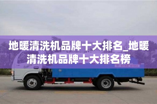 北京地暖清洗机品牌十大排名_地暖清洗机品牌十大排名榜