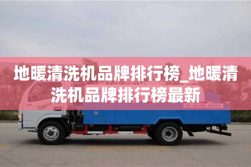 地暖清洗机品牌排行榜_地暖清洗机品牌排行榜最新