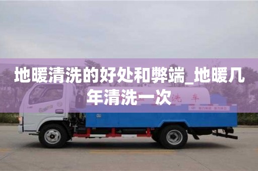 北京地暖清洗的好处和弊端_地暖几年清洗一次