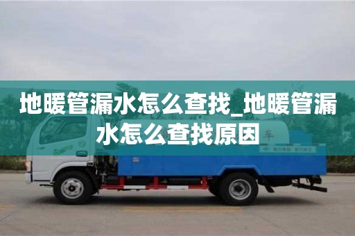 北京地暖管漏水怎么查找_地暖管漏水怎么查找原因