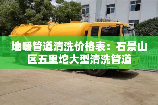 西安地暖管道清洗价格表：石景山区五里坨大型清洗管道