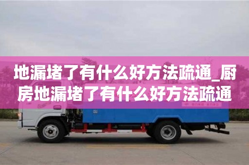 地漏堵了有什么好方法疏通_厨房地漏堵了有什么好方法疏通