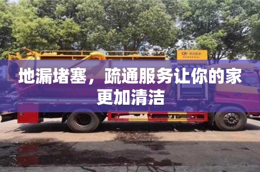 唐山地漏堵塞，疏通服务让你的家更加清洁