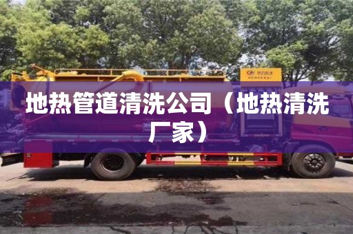 地热管道清洗公司（地热清洗厂家）