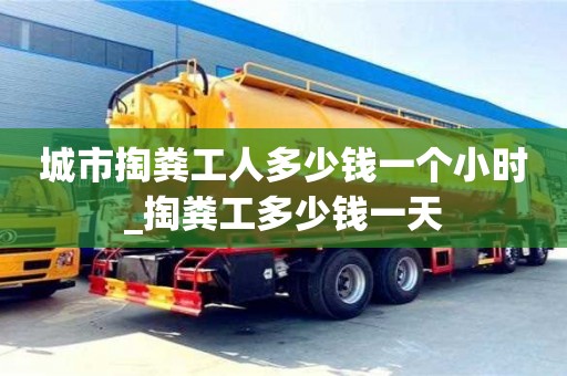 北京城市掏粪工人多少钱一个小时_掏粪工多少钱一天