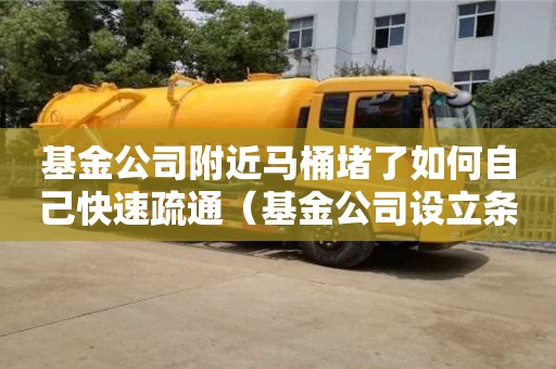 深圳基金公司附近马桶堵了如何自己快速疏通（基金公司设立条件及流程）
