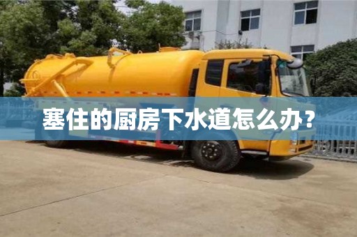 北京塞住的厨房下水道怎么办？