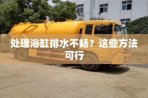 太原处理浴缸排水不畅？这些方法可行