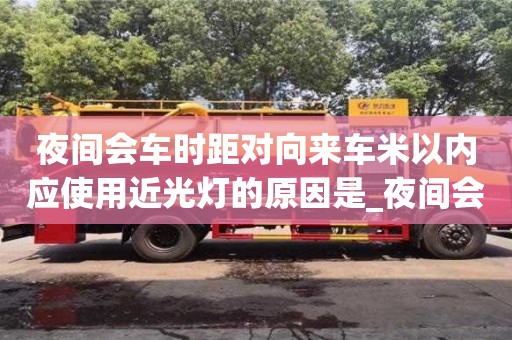 夜间会车时距对向来车米以内应使用近光灯的原因是_夜间会车时距对向来车米以内应使用近光灯的原因是?