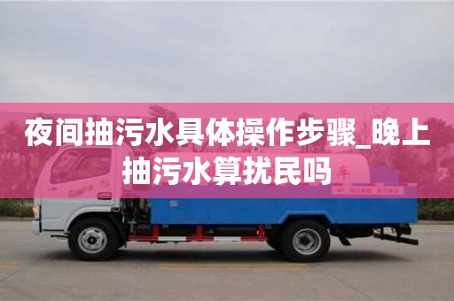 北京夜间抽污水具体操作步骤_晚上抽污水算扰民吗