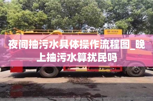 夜间抽污水具体操作流程图_晚上抽污水算扰民吗