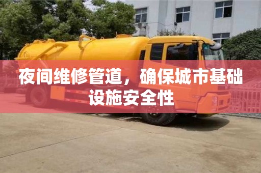 深圳夜间维修管道，确保城市基础设施安全性