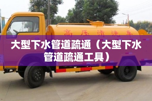 太原大型下水管道疏通（大型下水管道疏通工具）
