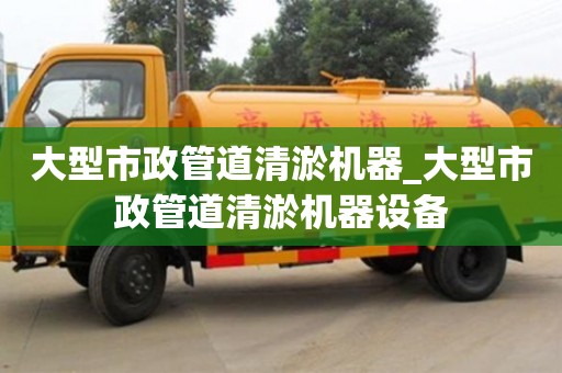 唐山大型市政管道清淤机器_大型市政管道清淤机器设备