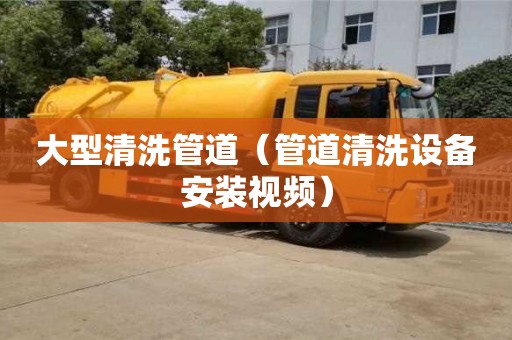 唐山大型清洗管道（管道清洗设备安装视频）