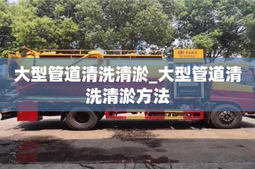 北京大型管道清洗清淤_大型管道清洗清淤方法