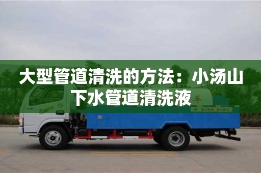 深圳大型管道清洗的方法：小汤山下水管道清洗液