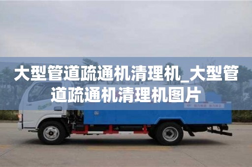 大型管道疏通机清理机_大型管道疏通机清理机图片