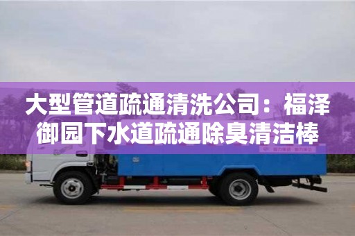 唐山大型管道疏通清洗公司：福泽御园下水道疏通除臭清洁棒