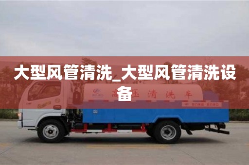 武汉大型风管清洗_大型风管清洗设备