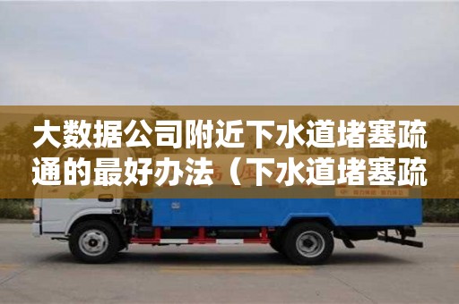 北京大数据公司附近下水道堵塞疏通的最好办法（下水道堵塞疏通的最好办法小苏打）