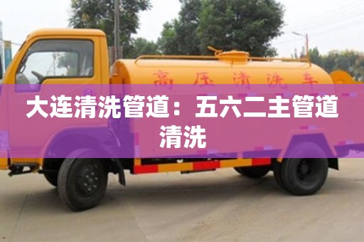 贵阳大连清洗管道：五六二主管道清洗