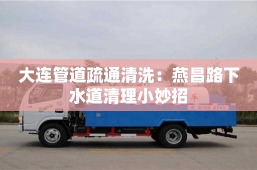 大连管道疏通清洗：燕昌路下水道清理小妙招