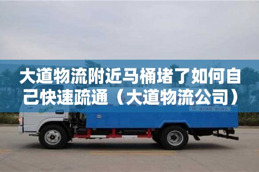 大道物流附近马桶堵了如何自己快速疏通（大道物流公司）