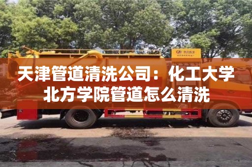 北京天津管道清洗公司：化工大学北方学院管道怎么清洗