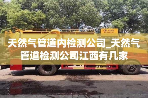 北京天然气管道内检测公司_天然气管道检测公司江西有几家