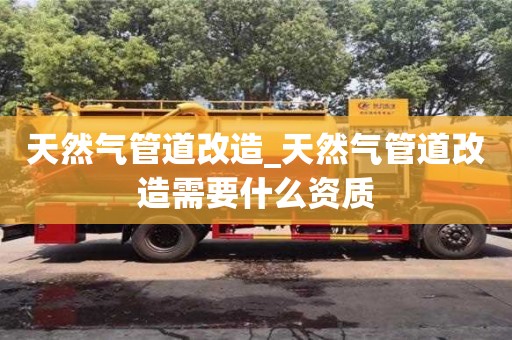 天然气管道改造_天然气管道改造需要什么资质