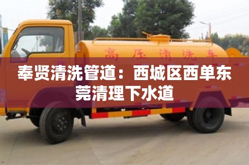 武汉奉贤清洗管道：西城区西单东莞清理下水道