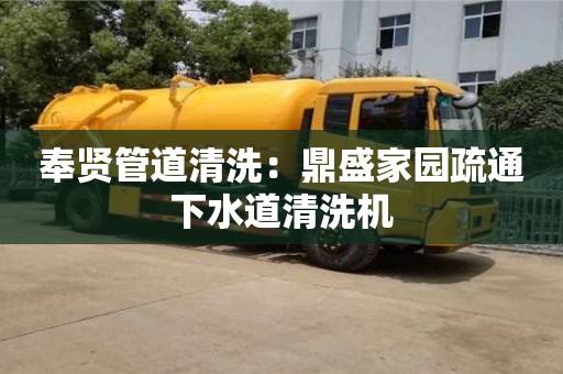 奉贤管道清洗：鼎盛家园疏通下水道清洗机