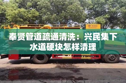 北京奉贤管道疏通清洗：兴民集下水道硬块怎样清理