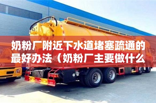 奶粉厂附近下水道堵塞疏通的最好办法（奶粉厂主要做什么）