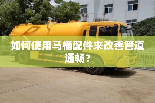 北京如何使用马桶配件来改善管道通畅？