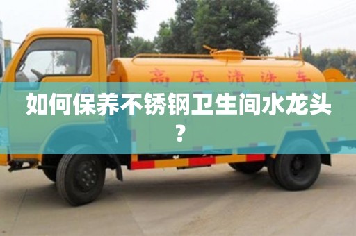 武汉如何保养不锈钢卫生间水龙头？