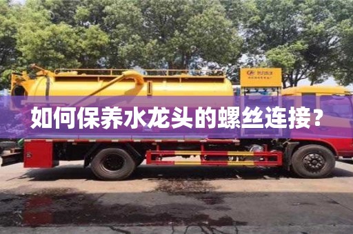 武汉如何保养水龙头的螺丝连接？