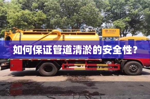 北京如何保证管道清淤的安全性？