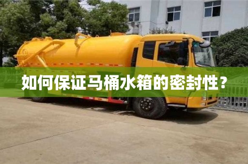 北京如何保证马桶水箱的密封性？