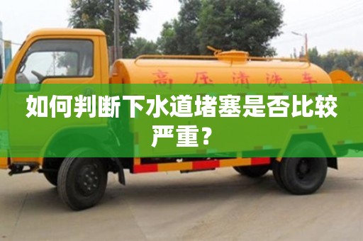 如何判断下水道堵塞是否比较严重? 如何判断下水道堵塞是否比较严重?