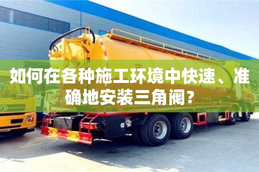 北京如何在各种施工环境中快速、准确地安装三角阀？