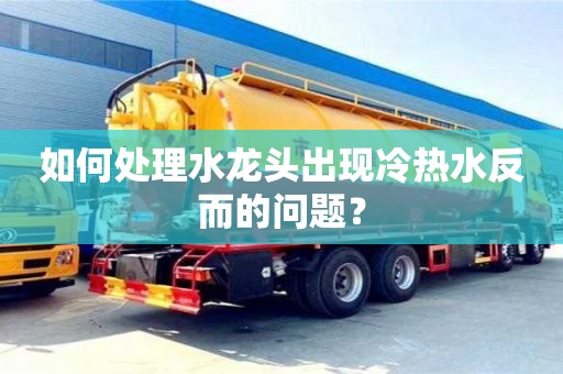 北京如何处理水龙头出现冷热水反而的问题？