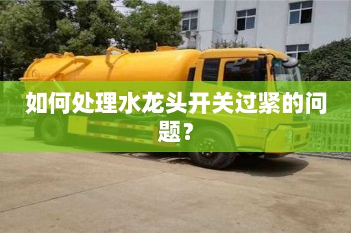 唐山如何处理水龙头开关过紧的问题？