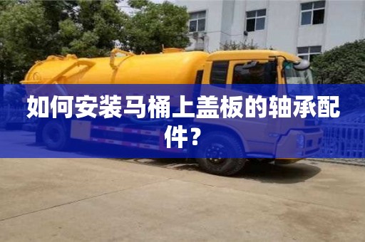 天津如何安装马桶上盖板的轴承配件？