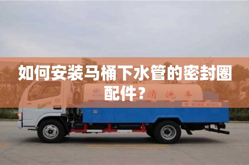 郑州如何安装马桶下水管的密封圈配件？